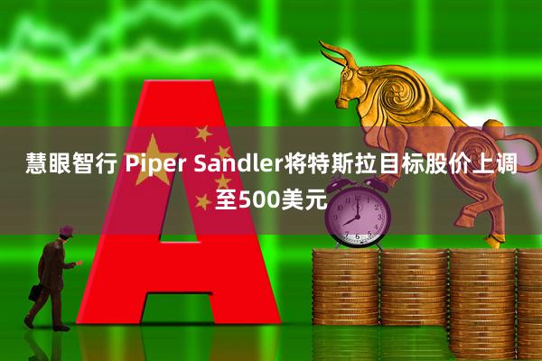 慧眼智行 Piper Sandler将特斯拉目标股价上调至500美元