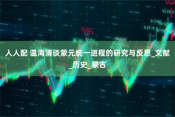 人人配 温海清谈蒙元统一进程的研究与反思_文献_历史_蒙古