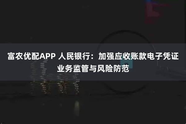 富农优配APP 人民银行：加强应收账款电子凭证业务监管与风险防范