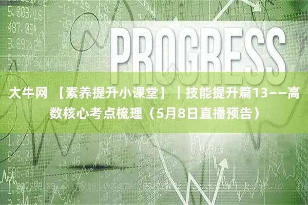 大牛网 【素养提升小课堂】｜技能提升篇13——高数核心考点梳理（5月8日直播预告）