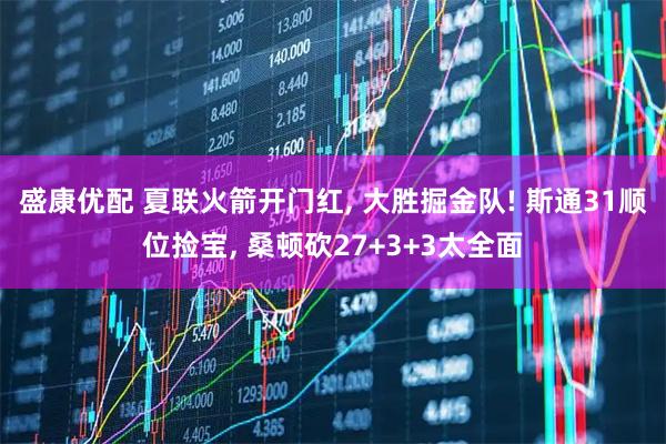 盛康优配 夏联火箭开门红, 大胜掘金队! 斯通31顺位捡宝, 桑顿砍27+3+3太全面