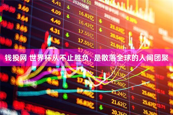 钱投网 世界杯从不止胜负, 是散落全球的人间团聚