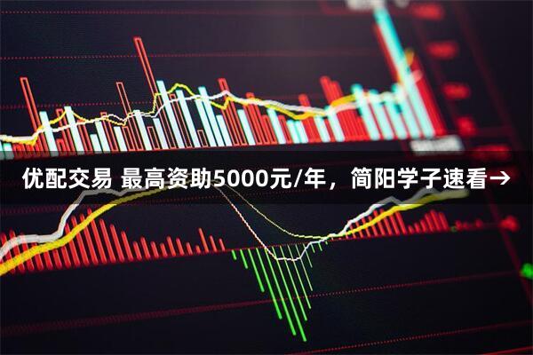 优配交易 最高资助5000元/年，简阳学子速看→